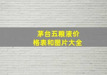 茅台五粮液价格表和图片大全