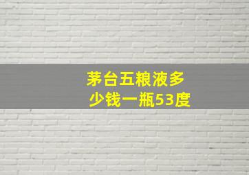 茅台五粮液多少钱一瓶53度