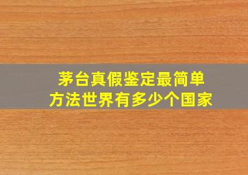 茅台真假鉴定最简单方法世界有多少个国家