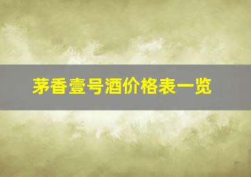 茅香壹号酒价格表一览