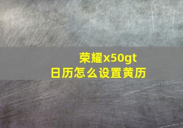 荣耀x50gt日历怎么设置黄历