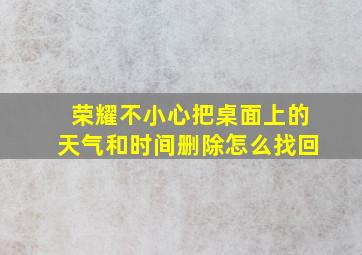 荣耀不小心把桌面上的天气和时间删除怎么找回