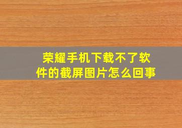 荣耀手机下载不了软件的截屏图片怎么回事