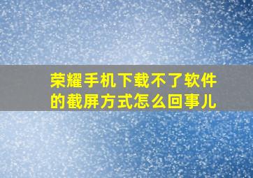 荣耀手机下载不了软件的截屏方式怎么回事儿