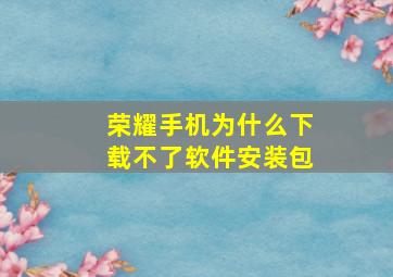 荣耀手机为什么下载不了软件安装包