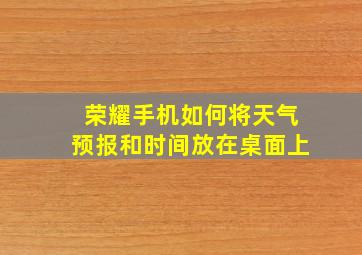 荣耀手机如何将天气预报和时间放在桌面上