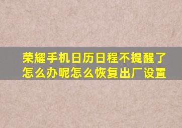 荣耀手机日历日程不提醒了怎么办呢怎么恢复出厂设置