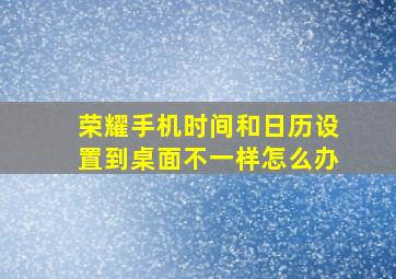 荣耀手机时间和日历设置到桌面不一样怎么办