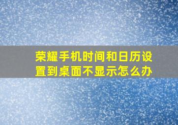 荣耀手机时间和日历设置到桌面不显示怎么办