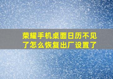 荣耀手机桌面日历不见了怎么恢复出厂设置了