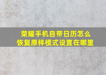 荣耀手机自带日历怎么恢复原样模式设置在哪里