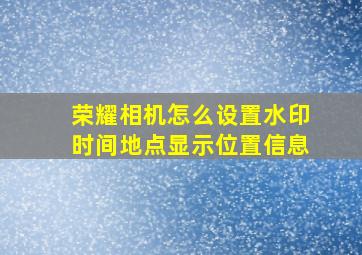 荣耀相机怎么设置水印时间地点显示位置信息