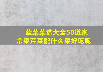 荤菜菜谱大全50道家常菜芹菜配什么菜好吃呢