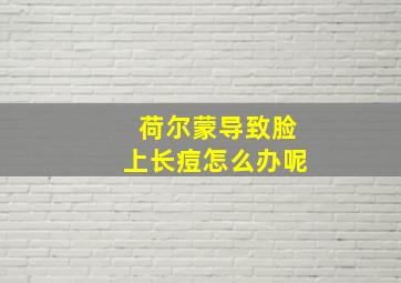 荷尔蒙导致脸上长痘怎么办呢