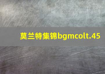 莫兰特集锦bgmcolt.45