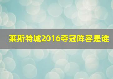 莱斯特城2016夺冠阵容是谁