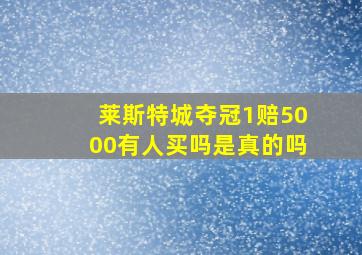 莱斯特城夺冠1赔5000有人买吗是真的吗