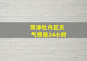 菏泽牡丹区天气预报24小时