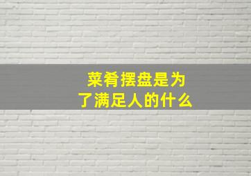 菜肴摆盘是为了满足人的什么