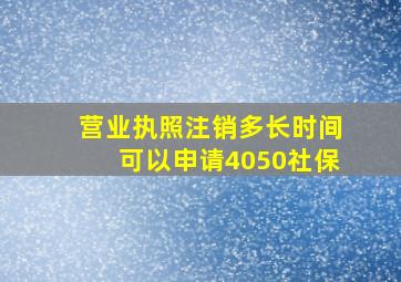 营业执照注销多长时间可以申请4050社保