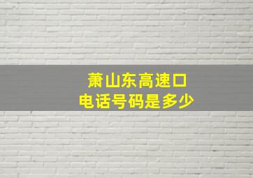 萧山东高速口电话号码是多少