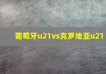 葡萄牙u21vs克罗地亚u21