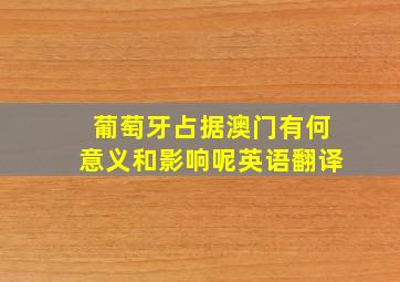 葡萄牙占据澳门有何意义和影响呢英语翻译