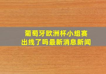 葡萄牙欧洲杯小组赛出线了吗最新消息新闻