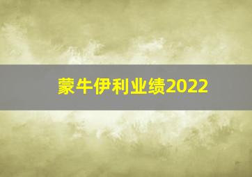 蒙牛伊利业绩2022