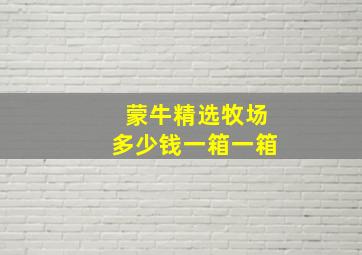 蒙牛精选牧场多少钱一箱一箱