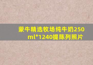 蒙牛精选牧场纯牛奶250ml*1240提陈列照片