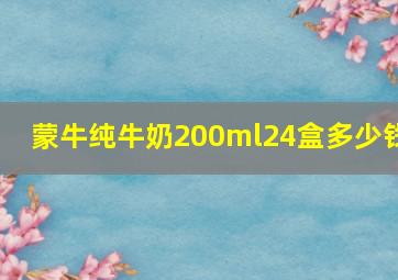 蒙牛纯牛奶200ml24盒多少钱