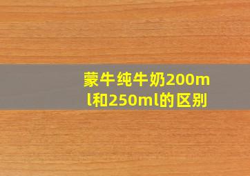 蒙牛纯牛奶200ml和250ml的区别