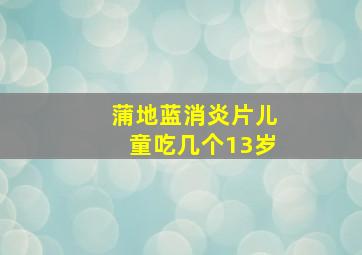 蒲地蓝消炎片儿童吃几个13岁