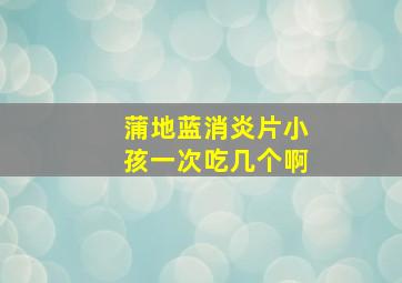 蒲地蓝消炎片小孩一次吃几个啊