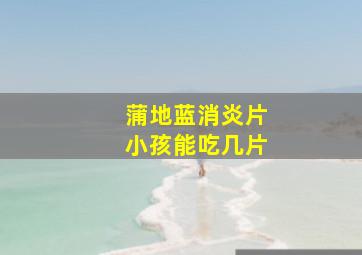 蒲地蓝消炎片小孩能吃几片