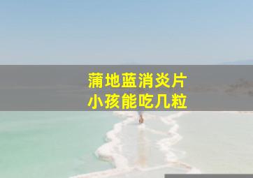 蒲地蓝消炎片小孩能吃几粒