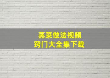 蒸菜做法视频窍门大全集下载