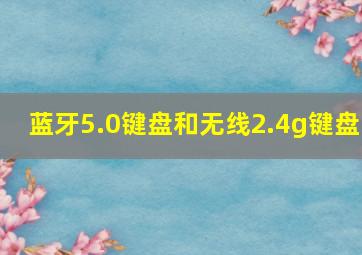 蓝牙5.0键盘和无线2.4g键盘