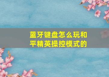 蓝牙键盘怎么玩和平精英操控模式的