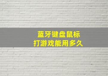 蓝牙键盘鼠标打游戏能用多久