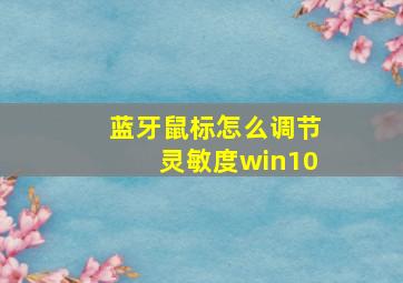 蓝牙鼠标怎么调节灵敏度win10