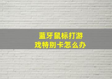 蓝牙鼠标打游戏特别卡怎么办