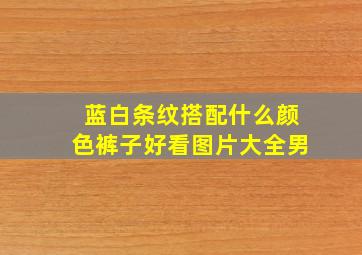 蓝白条纹搭配什么颜色裤子好看图片大全男