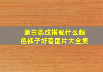 蓝白条纹搭配什么颜色裤子好看图片大全集