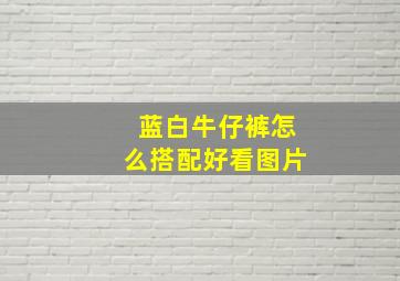 蓝白牛仔裤怎么搭配好看图片