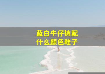 蓝白牛仔裤配什么颜色鞋子