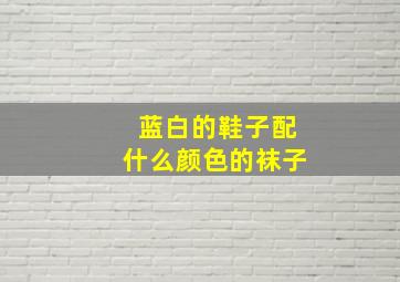 蓝白的鞋子配什么颜色的袜子