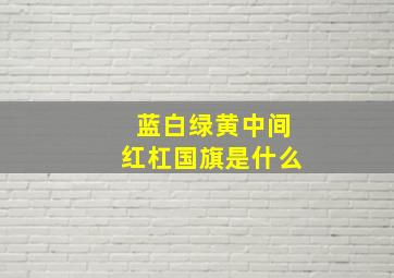 蓝白绿黄中间红杠国旗是什么