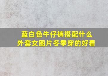 蓝白色牛仔裤搭配什么外套女图片冬季穿的好看